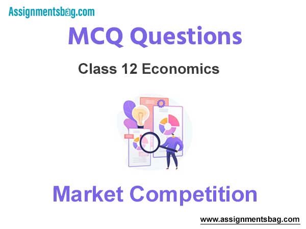 MCQ Questions Chapter 5 Market Competition Class 12 Economics
