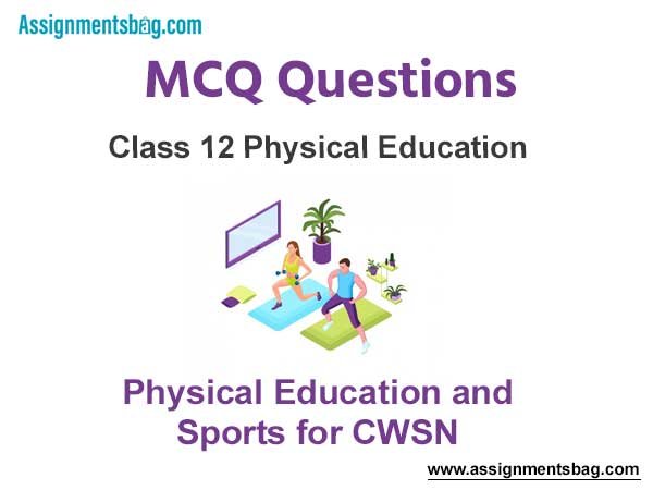 MCQ Questions Chapter 4 Physical Education and Sports for CWSN Class 12 Physical Education