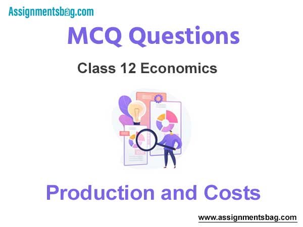 MCQ Questions Chapter 3 Production and Costs Class 12 Economics