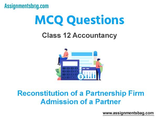 MCQ Questions Chapter 3 Reconstitution of a Partnership Firm – Admission of a Partner Class 12 Accountancy