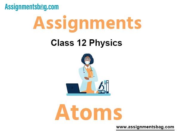 Assignments Chapter 12 Atoms Class 12 Physics